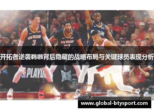 开拓者逆袭鹈鹕背后隐藏的战略布局与关键球员表现分析