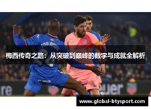 梅西传奇之路:从突破到巅峰的数字与成就全解析 梅西传奇之路:从突破到巅峰的数字与成就全解析