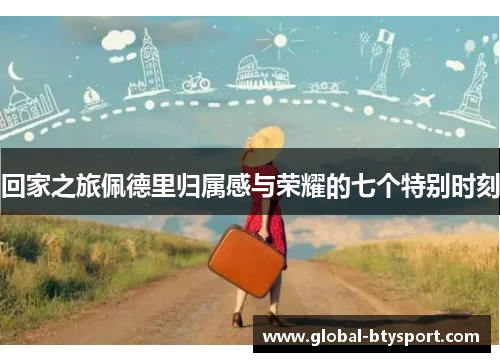 回家之旅佩德里归属感与荣耀的七个特别时刻