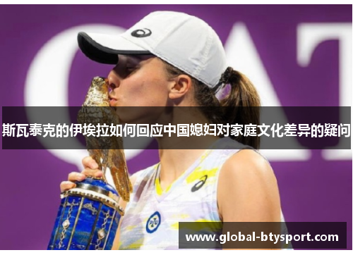 斯瓦泰克的伊埃拉如何回应中国媳妇对家庭文化差异的疑问