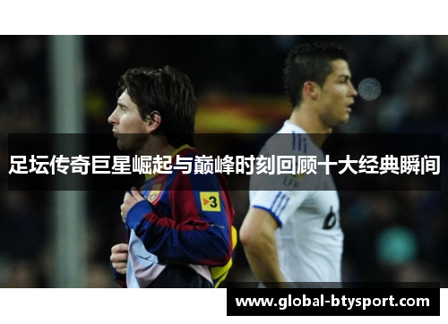 足坛传奇巨星崛起与巅峰时刻回顾十大经典瞬间