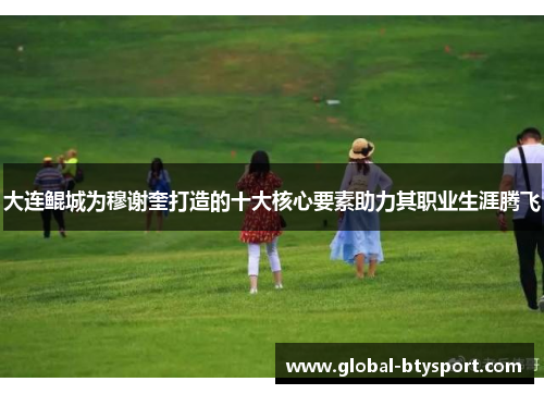 大连鲲城为穆谢奎打造的十大核心要素助力其职业生涯腾飞