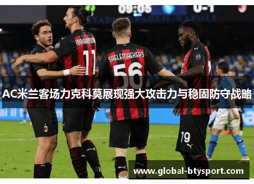AC米兰客场力克科莫展现强大攻击力与稳固防守战略