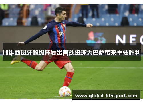 加维西班牙超级杯复出首战进球为巴萨带来重要胜利
