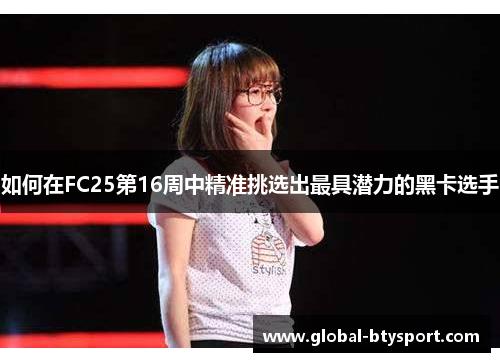 如何在FC25第16周中精准挑选出最具潜力的黑卡选手
