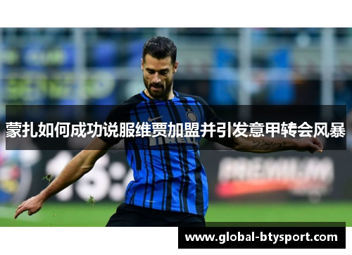 蒙扎如何成功说服维贾加盟并引发意甲转会风暴