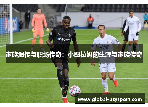 家族遗传与职场传奇：小图拉姆的生涯与家族传奇