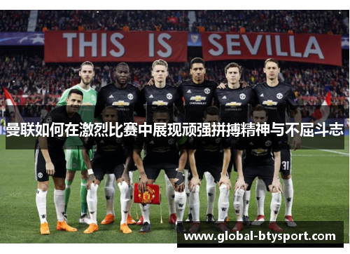 曼联如何在激烈比赛中展现顽强拼搏精神与不屈斗志