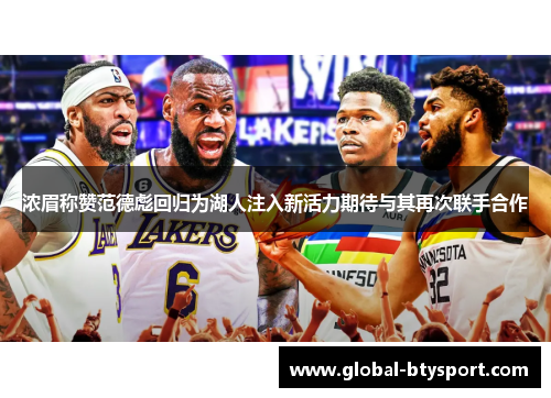 浓眉称赞范德彪回归为湖人注入新活力期待与其再次联手合作