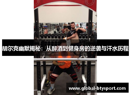 胡尔克幽默揭秘：从醉酒到健身房的逆袭与汗水历程