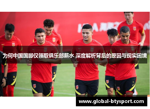 为何中国国脚仅领取俱乐部薪水 深度解析背后的原因与现实困境