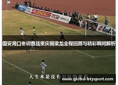 国安海口冬训首战重庆铜梁龙全程回顾与精彩瞬间解析