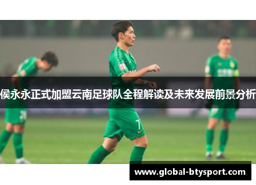 侯永永正式加盟云南足球队全程解读及未来发展前景分析