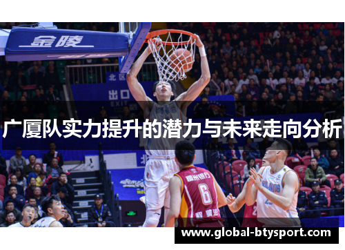 广厦队实力提升的潜力与未来走向分析