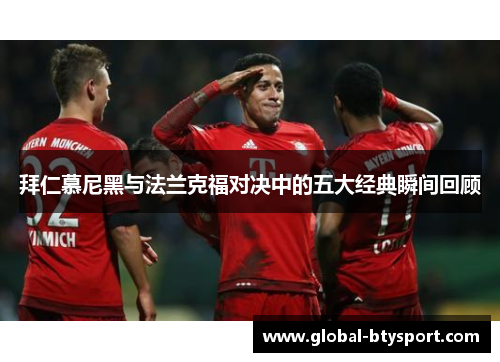 拜仁慕尼黑与法兰克福对决中的五大经典瞬间回顾 拜仁慕尼黑与法兰克福对决中的五大经典瞬间回顾