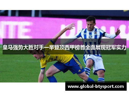 皇马强势大胜对手一举登顶西甲榜首全面展现冠军实力
