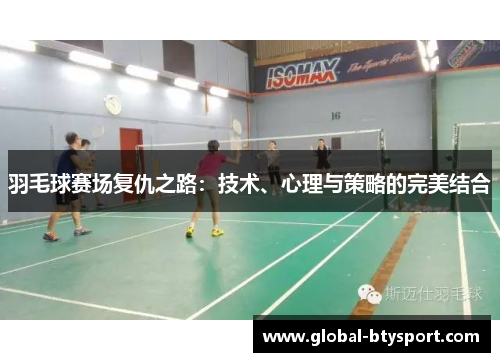 羽毛球赛场复仇之路:技术、心理与策略的完美结合 羽毛球赛场复仇之路:技术、心理与策略的完美结合