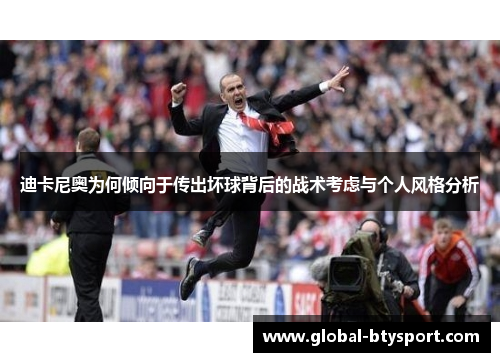 迪卡尼奥为何倾向于传出坏球背后的战术考虑与个人风格分析 迪卡尼奥为何倾向于传出坏球背后的战术考虑与个人风格分析