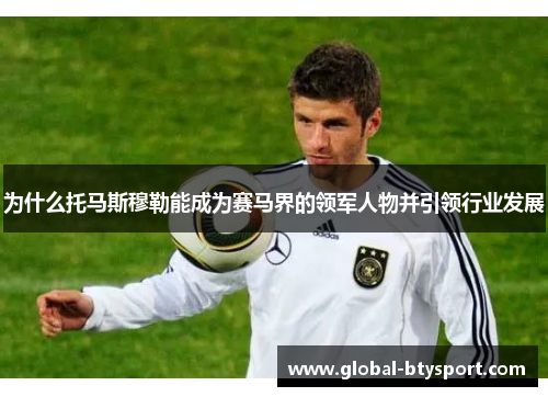 为什么托马斯穆勒能成为赛马界的领军人物并引领行业发展 为什么托马斯穆勒能成为赛马界的领军人物并引领行业发展