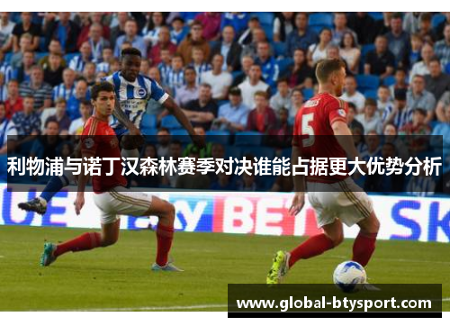 利物浦与诺丁汉森林赛季对决谁能占据更大优势分析