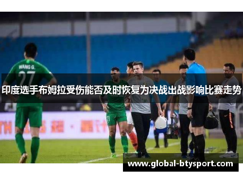 印度选手布姆拉受伤能否及时恢复为决战出战影响比赛走势 印度选手布姆拉受伤能否及时恢复为决战出战影响比赛走势