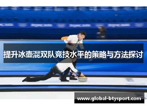 提升冰壶混双队竞技水平的策略与方法探讨 提升冰壶混双队竞技水平的策略与方法探讨