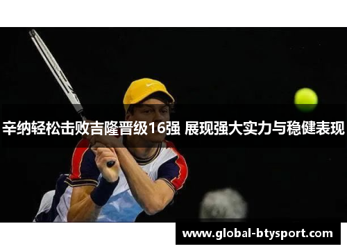 辛纳轻松击败吉隆晋级16强 展现强大实力与稳健表现 辛纳轻松击败吉隆晋级16强 展现强大实力与稳健表现