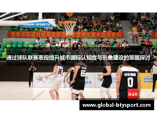 通过球队联赛表现提升城市国际认知度与形象建设的策略探讨