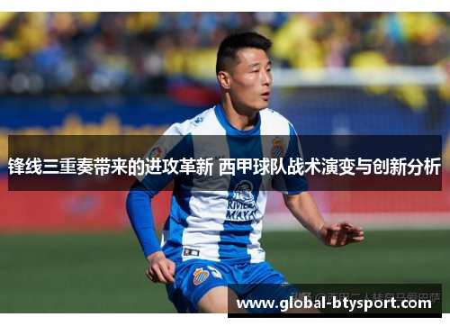 锋线三重奏带来的进攻革新 西甲球队战术演变与创新分析