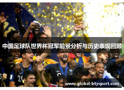 中国足球队世界杯冠军前景分析与历史表现回顾 中国足球队世界杯冠军前景分析与历史表现回顾