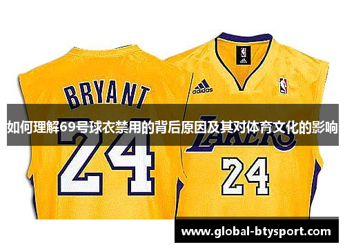 如何理解69号球衣禁用的背后原因及其对体育文化的影响 如何理解69号球衣禁用的背后原因及其对体育文化的影响
