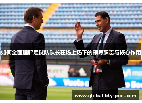 如何全面理解足球队队长在场上场下的领导职责与核心作用 如何全面理解足球队队长在场上场下的领导职责与核心作用
