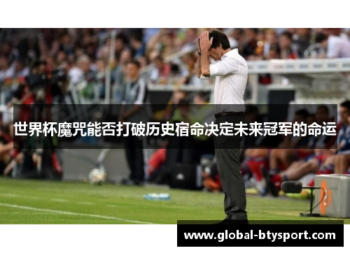 世界杯魔咒能否打破历史宿命决定未来冠军的命运 世界杯魔咒能否打破历史宿命决定未来冠军的命运