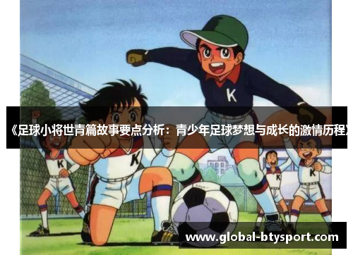 《足球小将世青篇故事要点分析:青少年足球梦想与成长的激情历程》 《足球小将世青篇故事要点分析:青少年足球梦想与成长的激情历程》