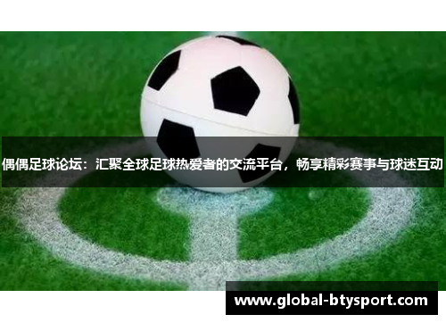 偶偶足球论坛:汇聚全球足球热爱者的交流平台,畅享精彩赛事与球迷互动 偶偶足球论坛:汇聚全球足球热爱者的交流平台,畅享精彩赛事与球迷互动