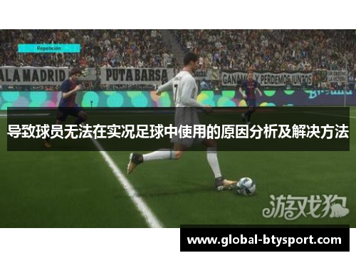 导致球员无法在实况足球中使用的原因分析及解决方法 导致球员无法在实况足球中使用的原因分析及解决方法