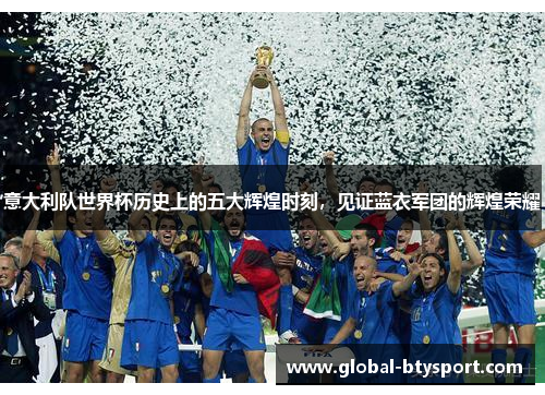 意大利队世界杯历史上的五大辉煌时刻,见证蓝衣军团的辉煌荣耀 意大利队世界杯历史上的五大辉煌时刻,见证蓝衣军团的辉煌荣耀