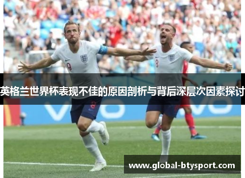 英格兰世界杯表现不佳的原因剖析与背后深层次因素探讨