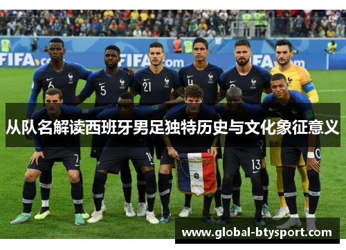 从队名解读西班牙男足独特历史与文化象征意义 从队名解读西班牙男足独特历史与文化象征意义