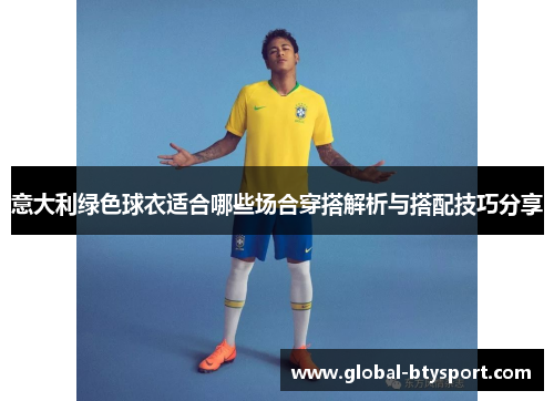 意大利绿色球衣适合哪些场合穿搭解析与搭配技巧分享 意大利绿色球衣适合哪些场合穿搭解析与搭配技巧分享