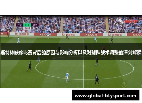 斯特林缺席比赛背后的原因与影响分析以及对球队战术调整的深刻解读 斯特林缺席比赛背后的原因与影响分析以及对球队战术调整的深刻解读