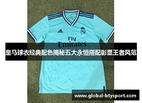 皇马球衣经典配色揭秘五大永恒搭配彰显王者风范