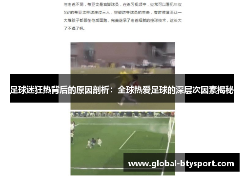 足球迷狂热背后的原因剖析:全球热爱足球的深层次因素揭秘 足球迷狂热背后的原因剖析:全球热爱足球的深层次因素揭秘