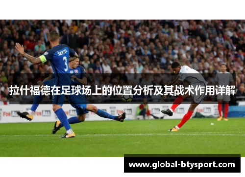 拉什福德在足球场上的位置分析及其战术作用详解 拉什福德在足球场上的位置分析及其战术作用详解