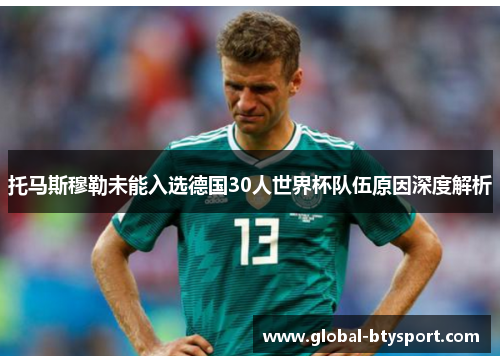 托马斯穆勒未能入选德国30人世界杯队伍原因深度解析 托马斯穆勒未能入选德国30人世界杯队伍原因深度解析