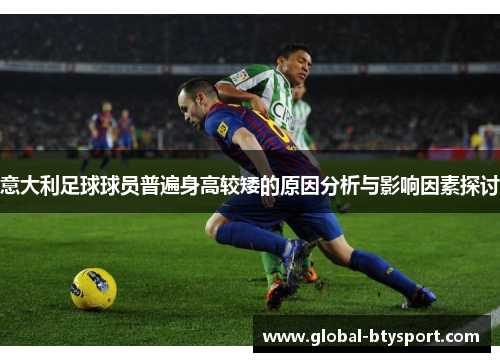 意大利足球球员普遍身高较矮的原因分析与影响因素探讨 意大利足球球员普遍身高较矮的原因分析与影响因素探讨