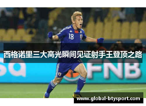 西格诺里三大高光瞬间见证射手王登顶之路 西格诺里三大高光瞬间见证射手王登顶之路