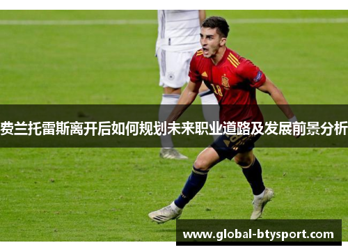 费兰托雷斯离开后如何规划未来职业道路及发展前景分析