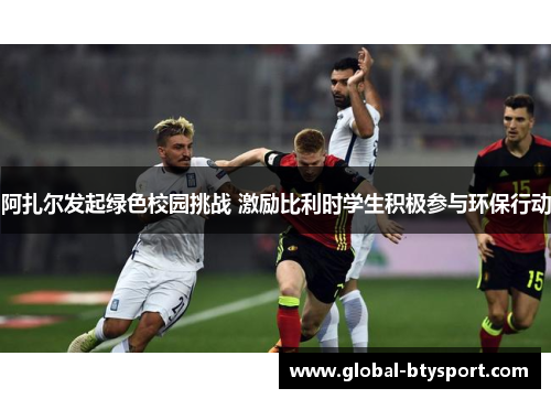 阿扎尔发起绿色校园挑战 激励比利时学生积极参与环保行动