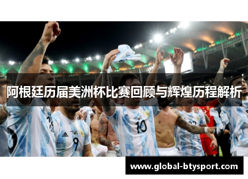 阿根廷历届美洲杯比赛回顾与辉煌历程解析 阿根廷历届美洲杯比赛回顾与辉煌历程解析